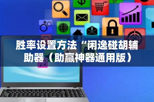 胜率设置方法“闲逸碰胡辅助器（助赢神器通用版）