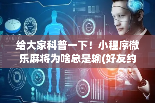 给大家科普一下！小程序微乐麻将为啥总是输(好友约战老是输)
