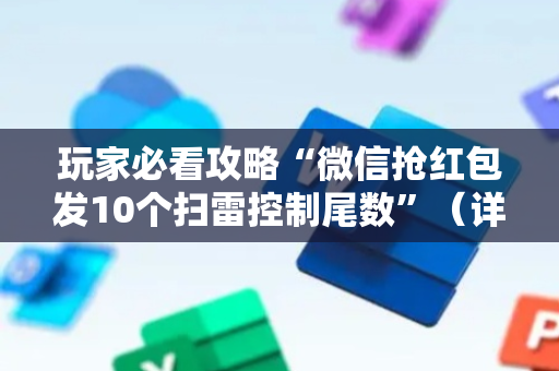 玩家必看攻略“微信抢红包发10个扫雷控制尾数”（详细透视教程）-哔哩哔哩