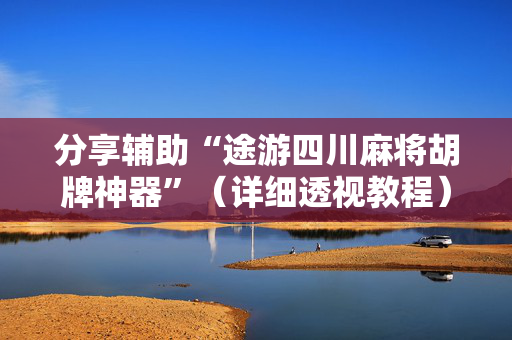 分享辅助“途游四川麻将胡牌神器”（详细透视教程）-哔哩哔哩