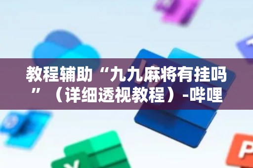 教程辅助“九九麻将有挂吗”（详细透视教程）-哔哩哔哩