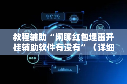 教程辅助“闲聊红包埋雷开挂辅助软件有没有”（详细透视教程）-哔哩哔哩