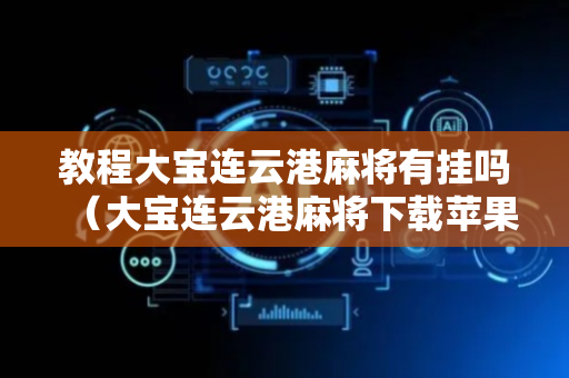 教程大宝连云港麻将有挂吗（大宝连云港麻将下载苹果版）