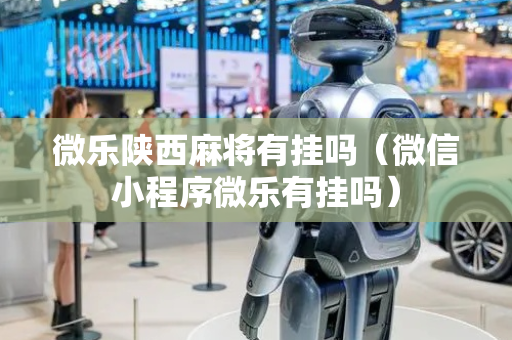 微乐陕西麻将有挂吗（微信小程序微乐有挂吗）