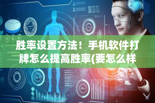 胜率设置方法！手机软件打牌怎么提高胜率(要怎么样拿到好牌)