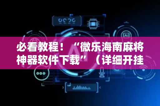 必看教程！“微乐海南麻将神器软件下载”（详细开挂教程）-哔哩哔哩