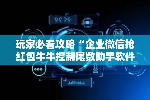玩家必看攻略“企业微信抢红包牛牛控制尾数助手软件”（详细透视教程）-哔哩哔哩