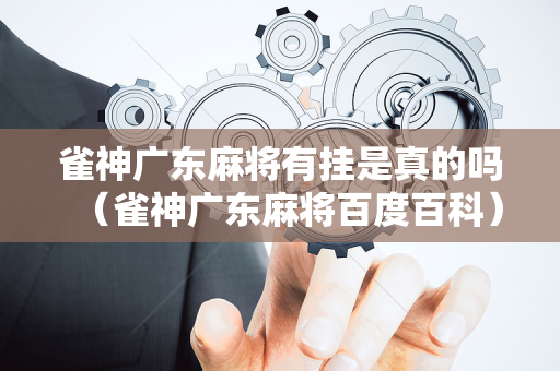 雀神广东麻将有挂是真的吗（雀神广东麻将百度百科）