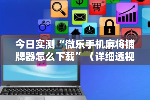今日实测“微乐手机麻将铺牌器怎么下载”（详细透视教程）-哔哩哔哩
