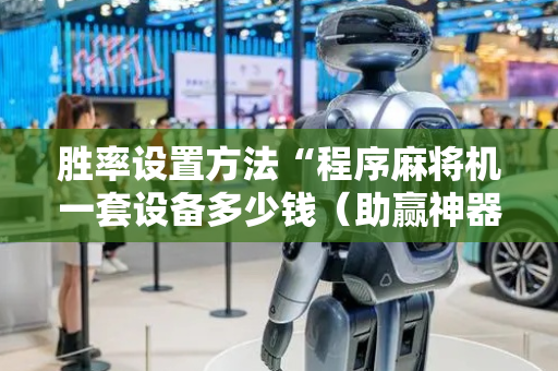 胜率设置方法“程序麻将机一套设备多少钱（助赢神器通用版）
