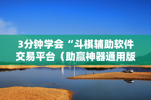 3分钟学会“斗棋辅助软件交易平台（助赢神器通用版）
