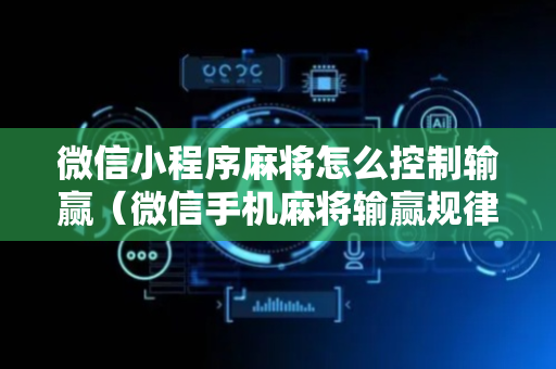 微信小程序麻将怎么控制输赢（微信手机麻将输赢规律）