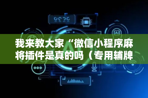 我来教大家“微信小程序麻将插件是真的吗（专用辅牌神器免安装）