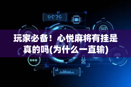 玩家必备！心悦麻将有挂是真的吗(为什么一直输)