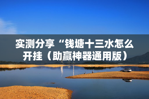 实测分享“钱塘十三水怎么开挂（助赢神器通用版）