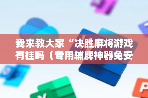 我来教大家“决胜麻将游戏有挂吗（专用辅牌神器免安装）