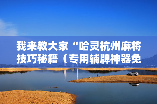 我来教大家“哈灵杭州麻将技巧秘籍（专用辅牌神器免安装）