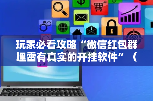 玩家必看攻略“微信红包群埋雷有真实的开挂软件”（详细透视教程）-哔哩哔哩