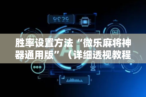 胜率设置方法“微乐麻将神器通用版”（详细透视教程）-哔哩哔哩