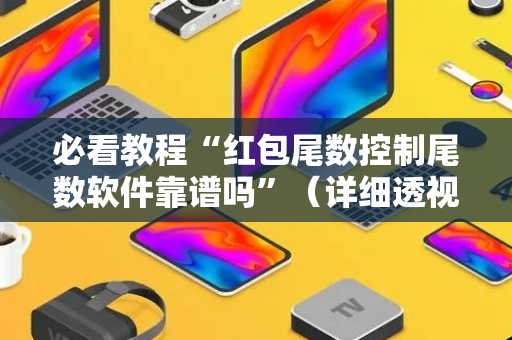 必看教程“红包尾数控制尾数软件靠谱吗”（详细透视教程）-哔哩哔哩