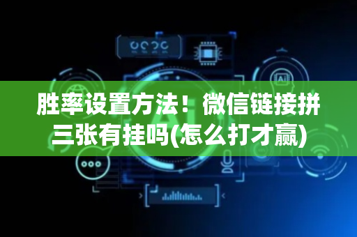 胜率设置方法！微信链接拼三张有挂吗(怎么打才赢)