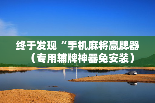 终于发现“手机麻将赢牌器（专用辅牌神器免安装）
