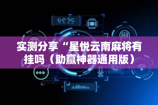 实测分享“星悦云南麻将有挂吗（助赢神器通用版）