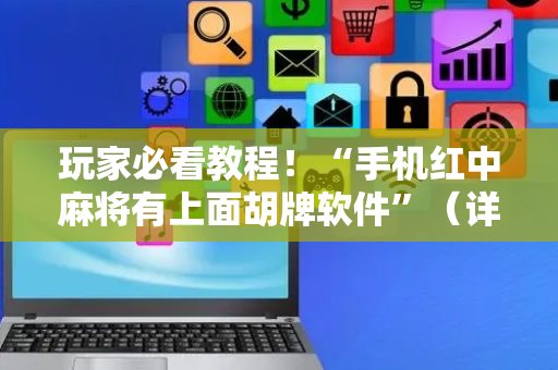 玩家必看教程！“手机红中麻将有上面胡牌软件”（详细开挂教程）-哔哩哔哩
