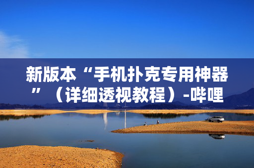 新版本“手机扑克专用神器”（详细透视教程）-哔哩哔哩