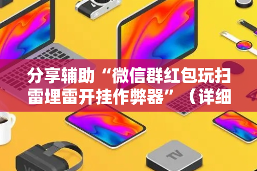 分享辅助“微信群红包玩扫雷埋雷开挂作弊器”（详细透视教程）-哔哩哔哩