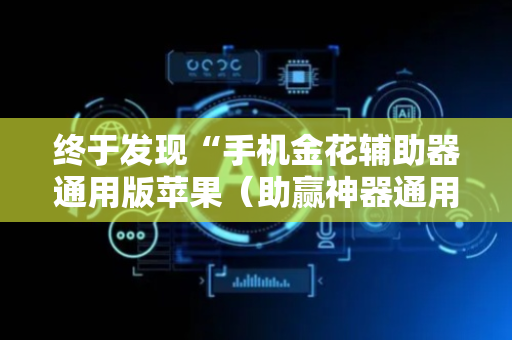 终于发现“手机金花辅助器通用版苹果（助赢神器通用版）