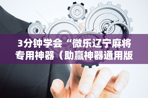 3分钟学会“微乐辽宁麻将专用神器（助赢神器通用版）
