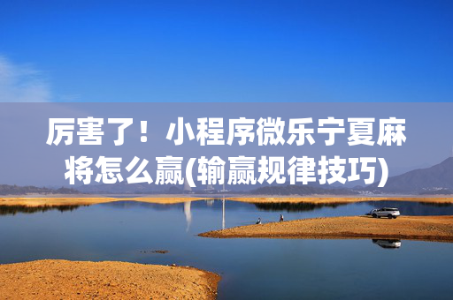 厉害了！小程序微乐宁夏麻将怎么赢(输赢规律技巧)