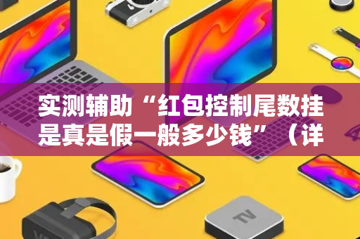 实测辅助“红包控制尾数挂是真是假一般多少钱”（详细透视教程）-哔哩哔哩