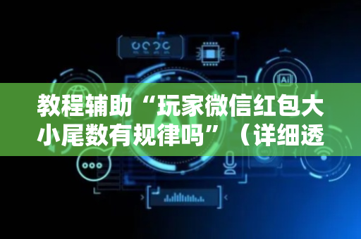 教程辅助“玩家微信红包大小尾数有规律吗”（详细透视教程）-哔哩哔哩