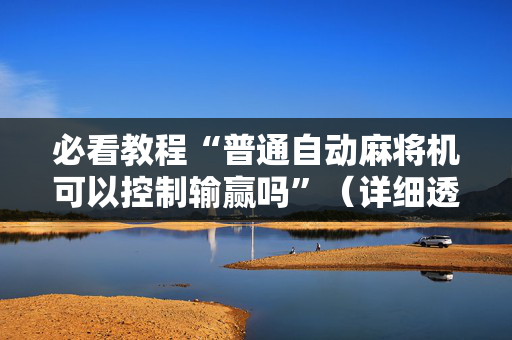 必看教程“普通自动麻将机可以控制输赢吗”（详细透视教程）-哔哩哔哩