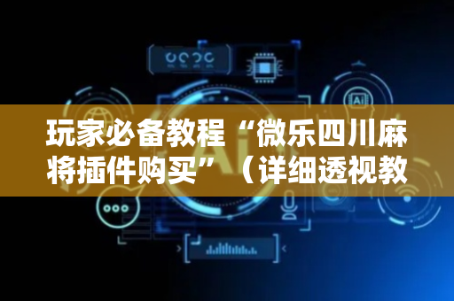玩家必备教程“微乐四川麻将插件购买”（详细透视教程）-哔哩哔哩
