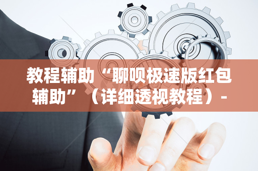 教程辅助“聊呗极速版红包辅助”（详细透视教程）-哔哩哔哩