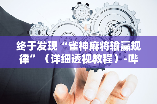 终于发现“雀神麻将输赢规律”（详细透视教程）-哔哩哔哩