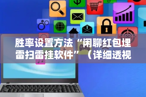 胜率设置方法“闲聊红包埋雷扫雷挂软件”（详细透视教程）-哔哩哔哩