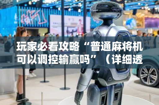 玩家必看攻略“普通麻将机可以调控输赢吗”（详细透视教程）-哔哩哔哩