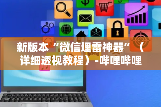 新版本“微信埋雷神器”（详细透视教程）-哔哩哔哩