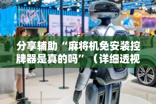 分享辅助“麻将机免安装控牌器是真的吗”（详细透视教程）-哔哩哔哩