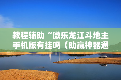 教程辅助“微乐龙江斗地主手机版有挂吗（助赢神器通用版）