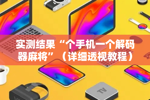 实测结果“个手机一个解码器麻将”（详细透视教程）-哔哩哔哩