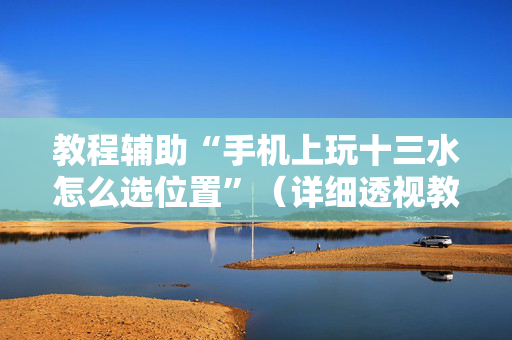 教程辅助“手机上玩十三水怎么选位置”（详细透视教程）-哔哩哔哩