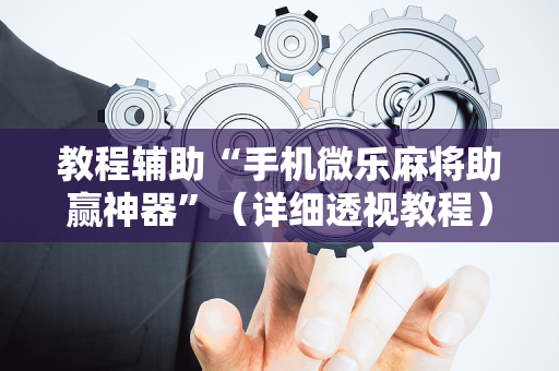 教程辅助“手机微乐麻将助赢神器”（详细透视教程）-哔哩哔哩
