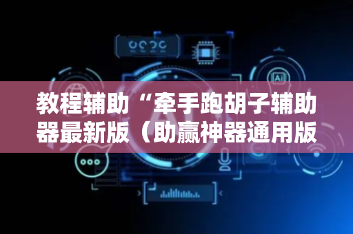 教程辅助“牵手跑胡子辅助器最新版（助赢神器通用版）