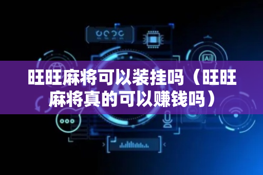 旺旺麻将可以装挂吗（旺旺麻将真的可以赚钱吗）