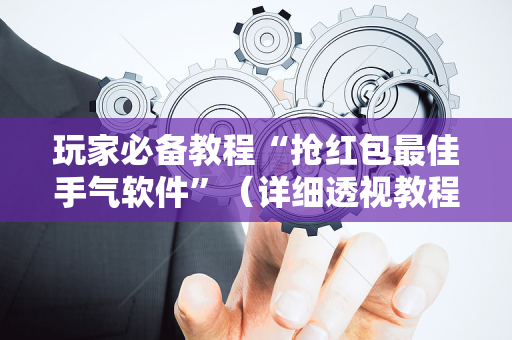 玩家必备教程“抢红包最佳手气软件”（详细透视教程）-哔哩哔哩